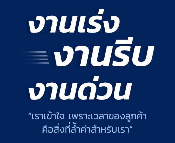 งานเร่ง งานรีบ งานด่วน “เราเข้าใจ เพราะเวลาของลูกค้า คือสิ่งที่ล้ำค่าสำหรับเรา”